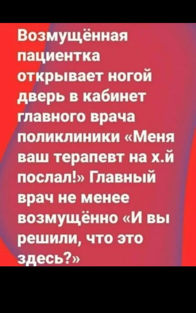 Возмущённая пациентка открывает ногой дверь в кабинет главного врача поликлиники Меня ваш терапевт на хй послал Главный врач не менее возмущённо и вы решили что это і ЕСЬ