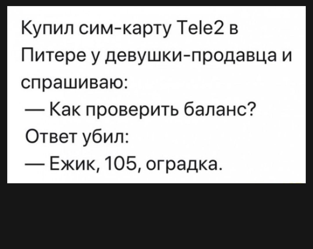 Купил сим карту Тее2 в Питере у девушки продавца и спрашиваю Как проверить баланс Ответ убил Ежик 105 оградка