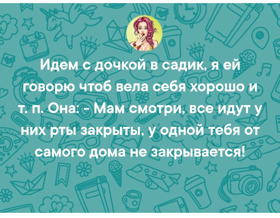 Идем с дочкой в садик я ей говорю чтоб вела себя хорошо и т п Она Мам смотри все идут у них рты закрыты у одной тебя от самого дома не закрывается
