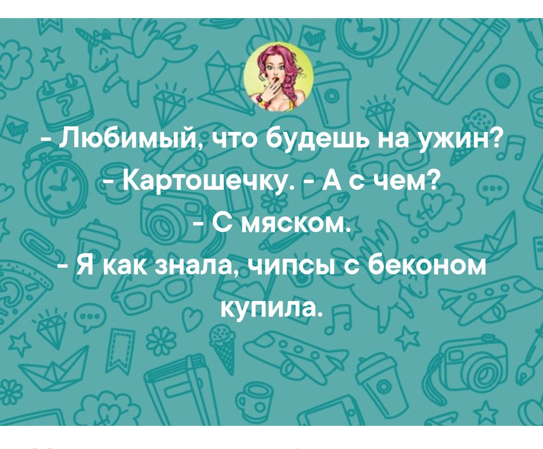 _Ё Любимый что будешь на ужин Картошечку А с чем С мяском Я как знала чипсы с беконом купила