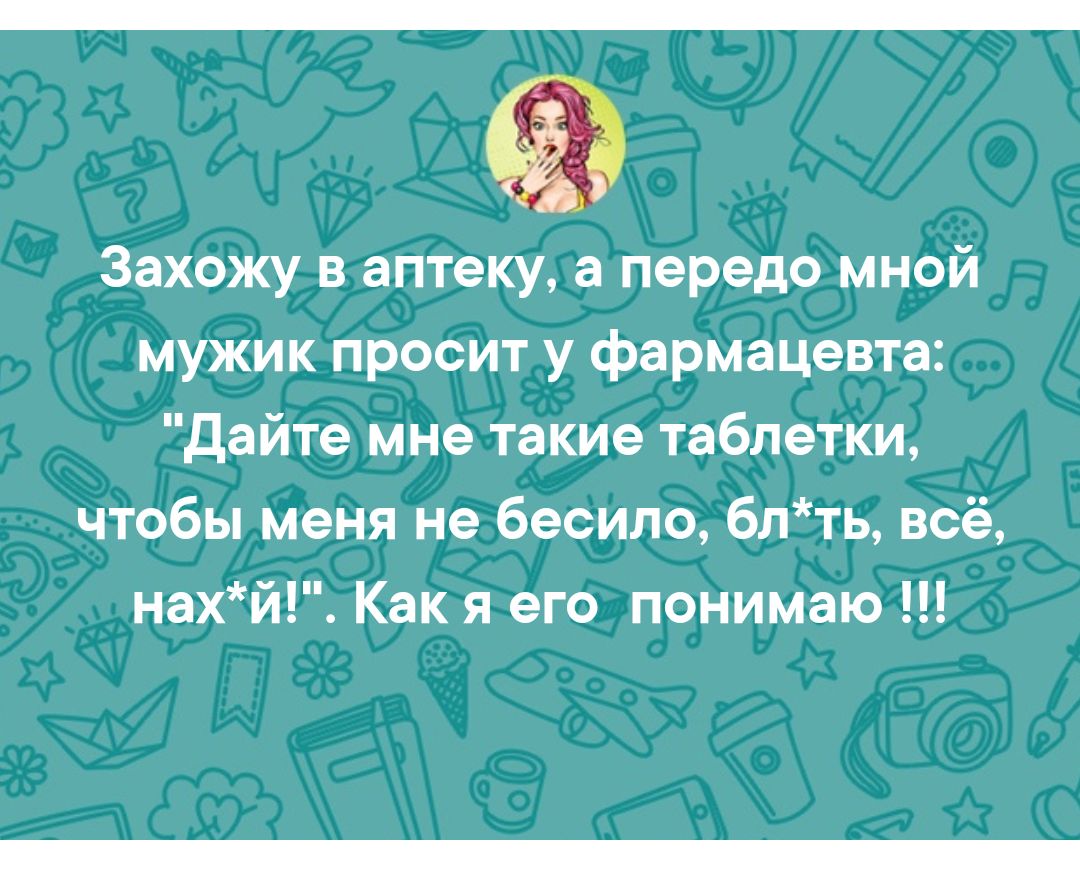 Захожу в аптеку а передо мной мужик просит у фармацевта Дайте мне такие таблетки чтобы меня не бесило блть всё нахй Как я его понимаю