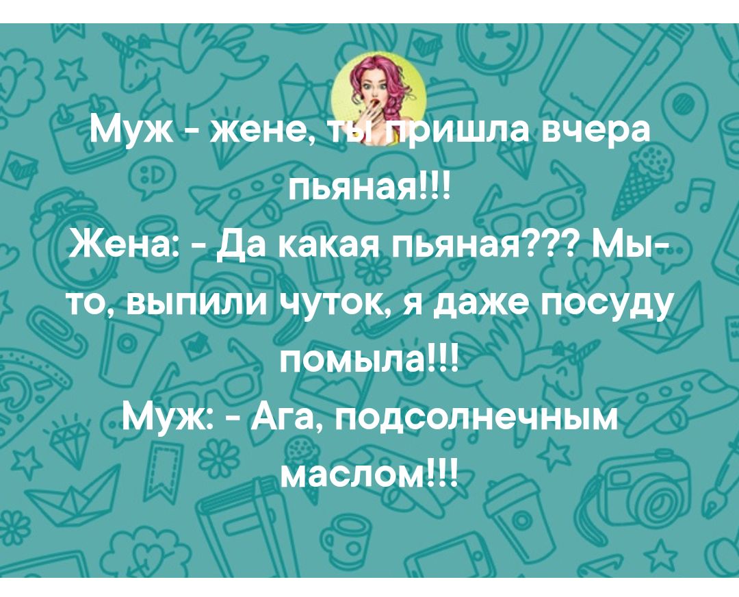 Муж жене т ишла вчера пьянаяН Жена Да какая пьяная Мы то выпили чуток я даже посуду помыла Муж Ага подсолнечным маслом