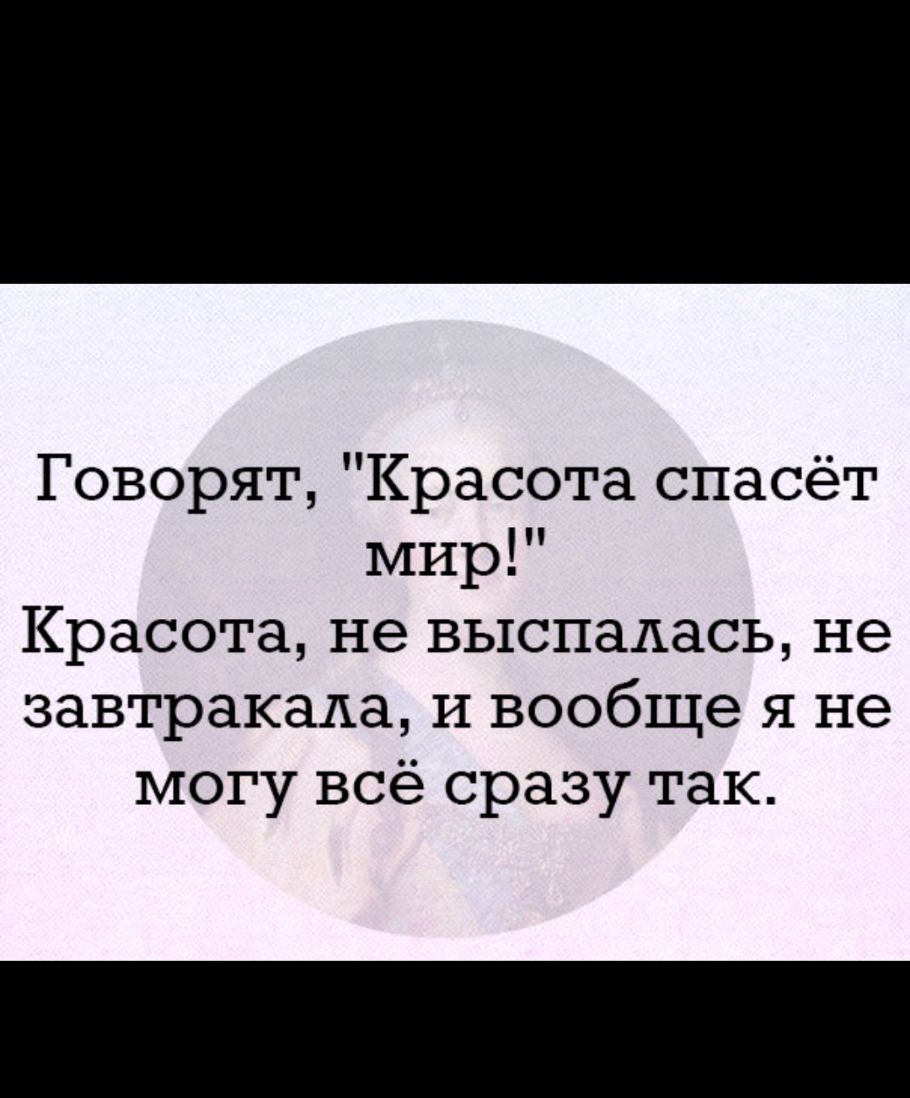 Говорят Красота спасёт мир Красота не выспалась не завтракала и вообще я не могу всё сразу так