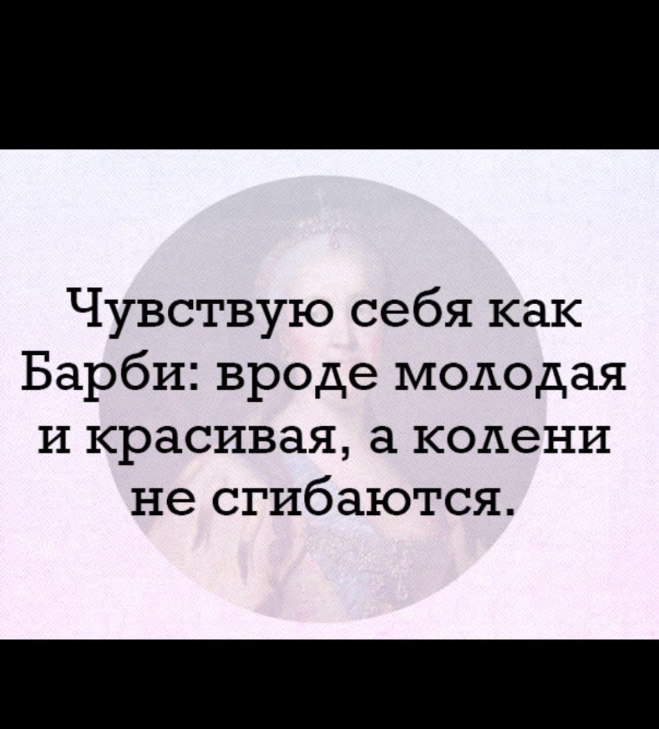 Чувствую себя как Барби вроде мододая и красивая колени не сгибаются