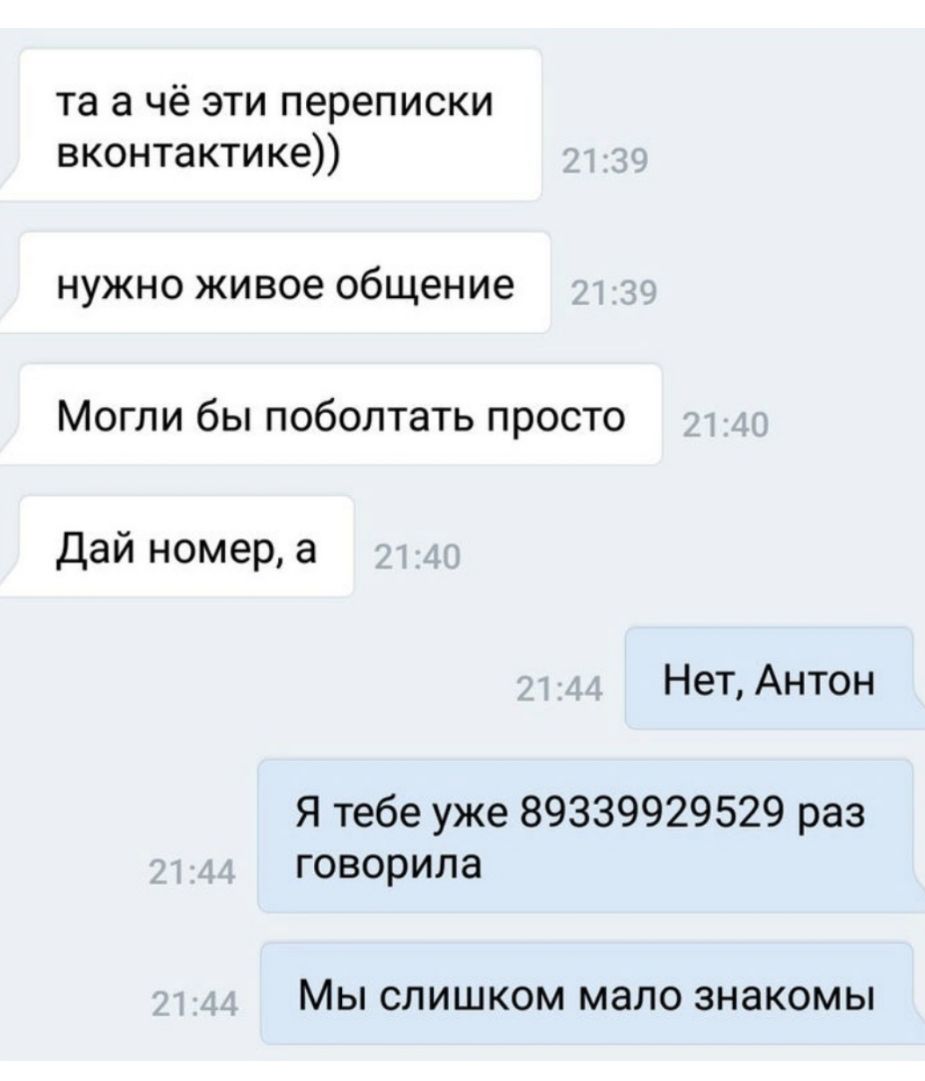 та а чё эти переписки вконтактике нужно живое общение Могли бы поболтать  просто Дай номер а Нет Антон Я тебе уже 89339929529 раз говорила МЫ СЛИШКОМ  мало ЗНЭКОМЫ - выпуск №384674