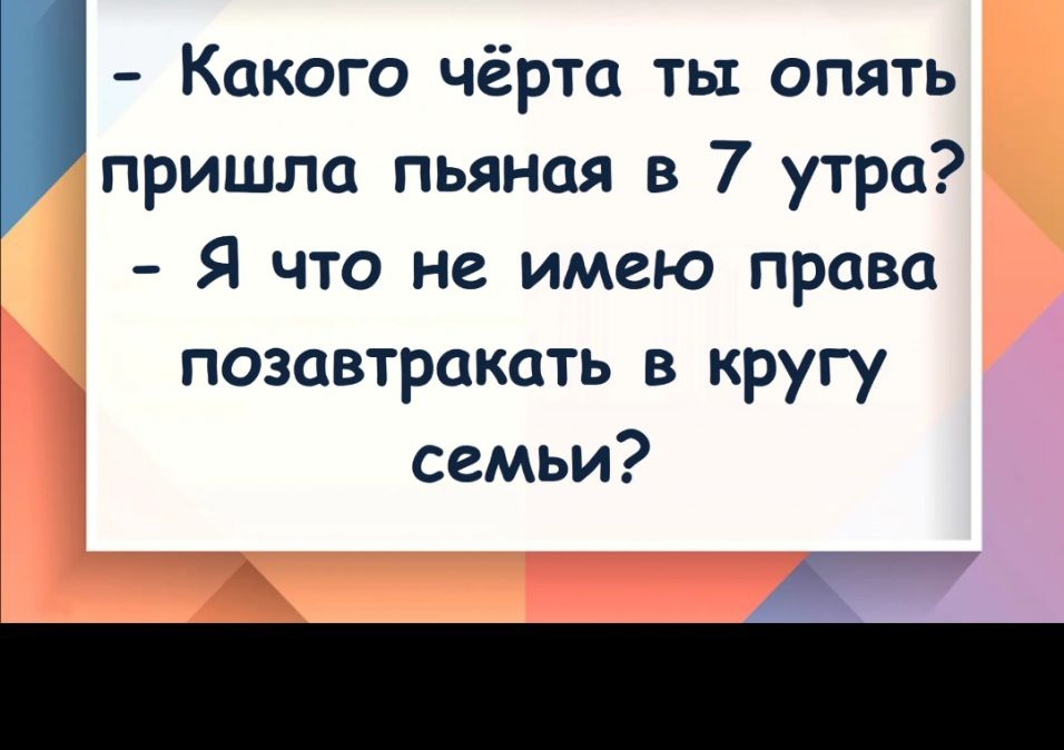 Какого чёрта ты опять пришла пьяная в 7 утра Я что не имею права позавтракать в кругу семьи д