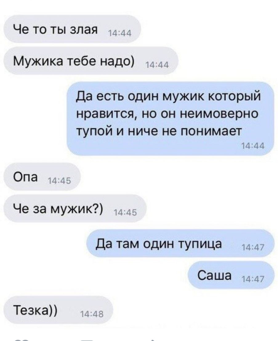 Че то ты злая 1444 Мужика тебе надо 1444 Да есть один мужик который нравится но он неимоверно ТУПОЙ И ниче не понимает 1444 Опа 1445 Че за мужик 45 Да там один тупица 47 Саша 1447