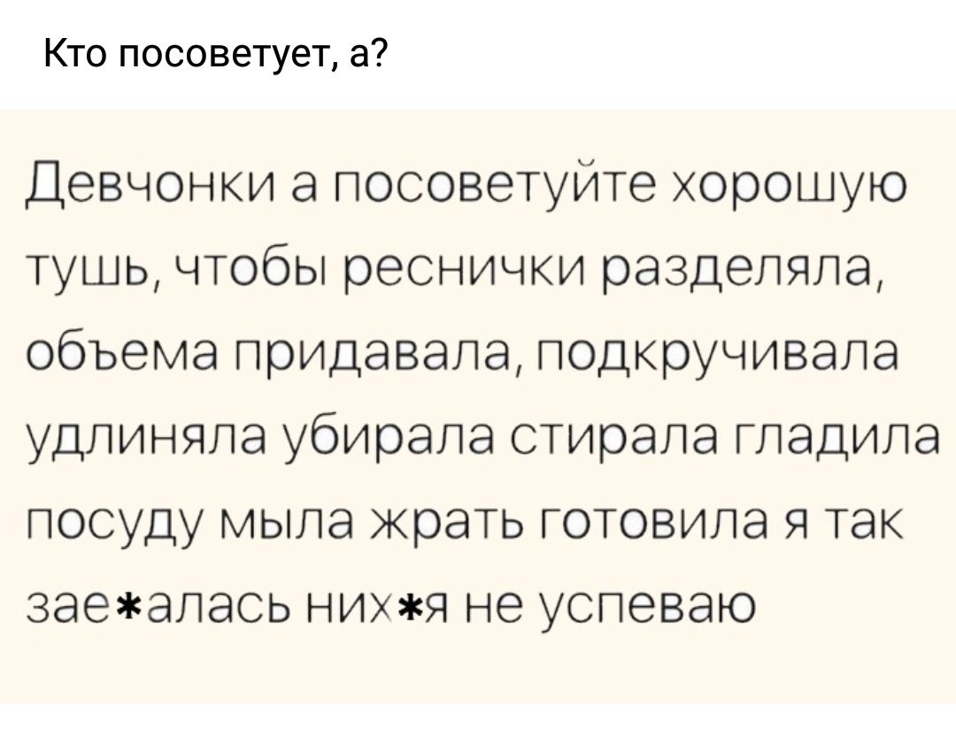 Кто посоветует а Девчонки а посоветуйте хорошую тушь чтобы реснички разделяла объема придавала подкручивала удлиняла убирала стирала гладила посуду мыла жрать готовила я так заеалась нихя не успеваю