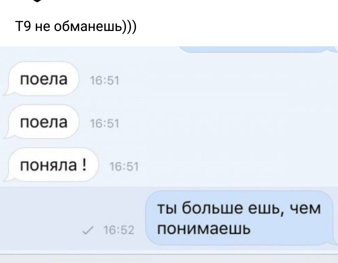 Т9 не обманешь поела поела поняла ТЫ бОЛЬШЭ ешь чем ПОНИМЭЭШЬ