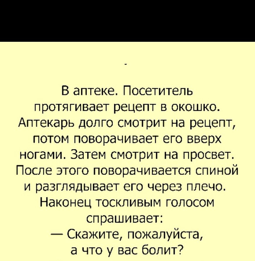 В аптеке Посетитель протягивает рецепт в окошко Аптекарь долго смотрит на рецепт потом поворачивает его вверх ногами Затем смотрит на просвет После этого поворачивается спиной и разглядывает его через плечо Наконец тоскливым голосом спрашивает Скажите пожалуйста а что у вас болит