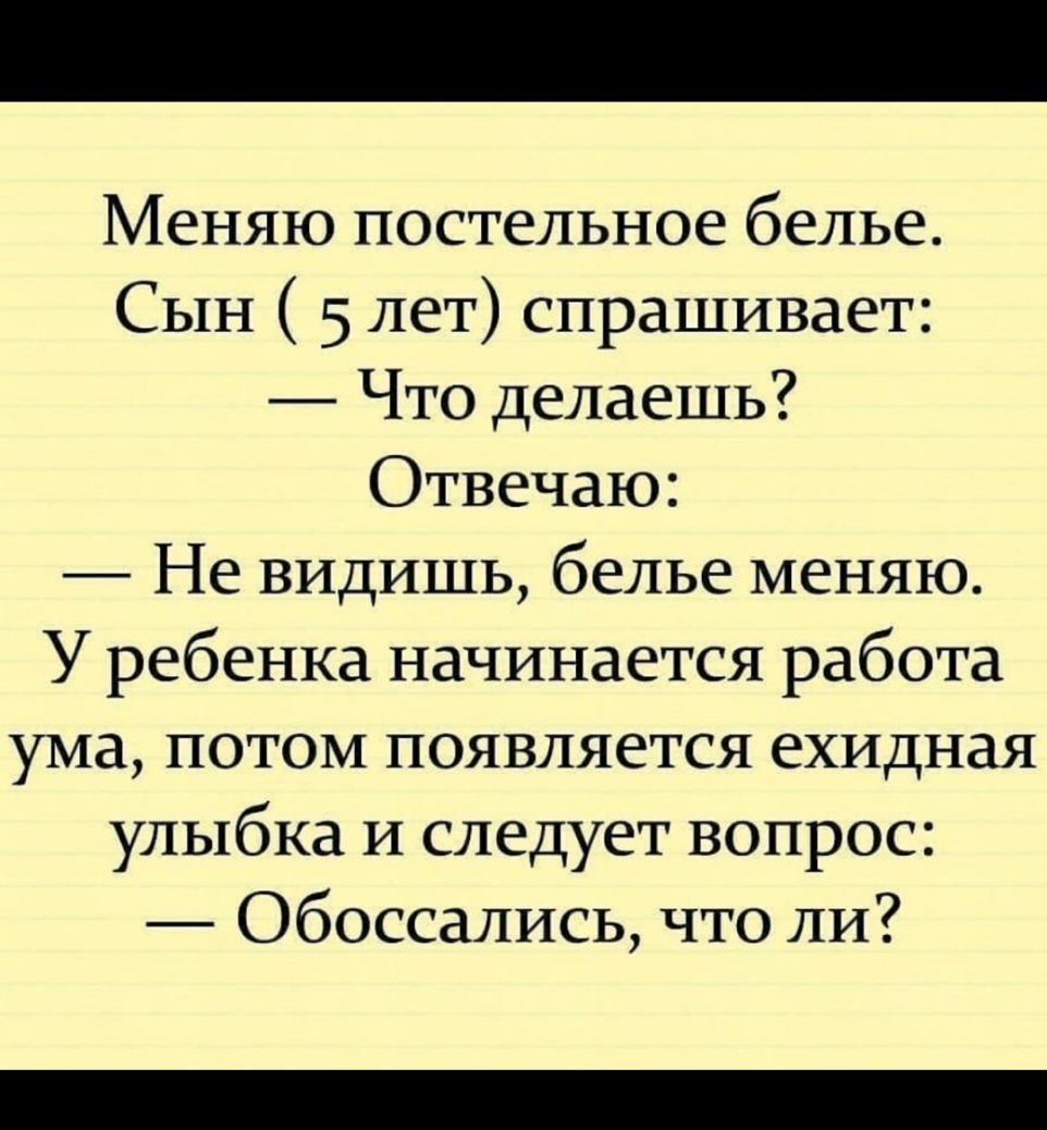 Меняю постельное белье Сын 5 лет спрашивает Что делаешь Отвечаю Не видишь белье меняю У ребенка начинается работа ума потом появляется ехидная улыбка и следует вопрос Обоссались что ли