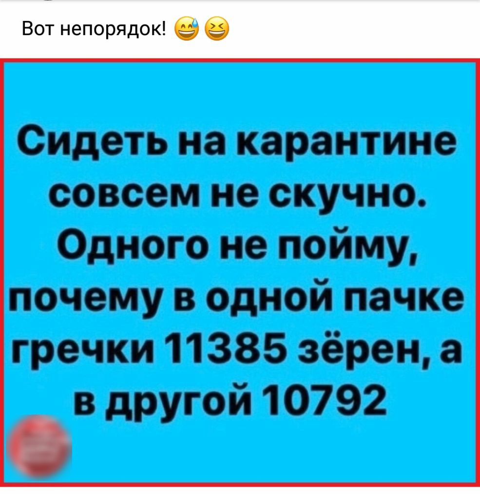 Сидеть на карантине совсем не скучно Одного не пойму почему в одной пачке гречки 11385 зёрен а в другой 10792