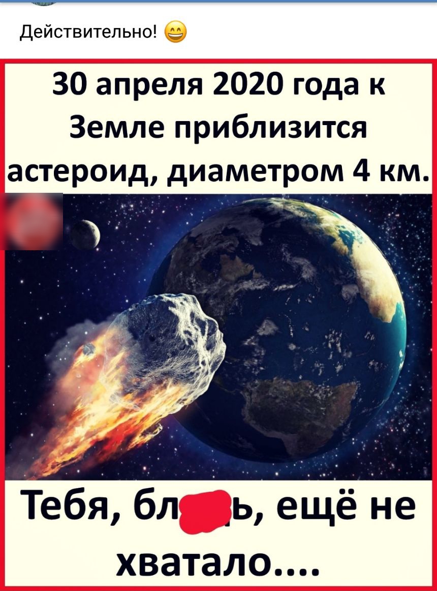 Действительно в 30 апреля 2020 года к Земле приблизится астероид диаметром 4 км ч Тебя бль ещё не хватало
