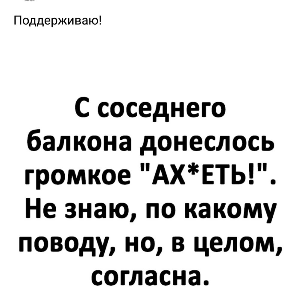 Поддерживаю С соседнего балкона донеслось громкое АХЕТЬ Не знаю по какому поводу но в целом согласна