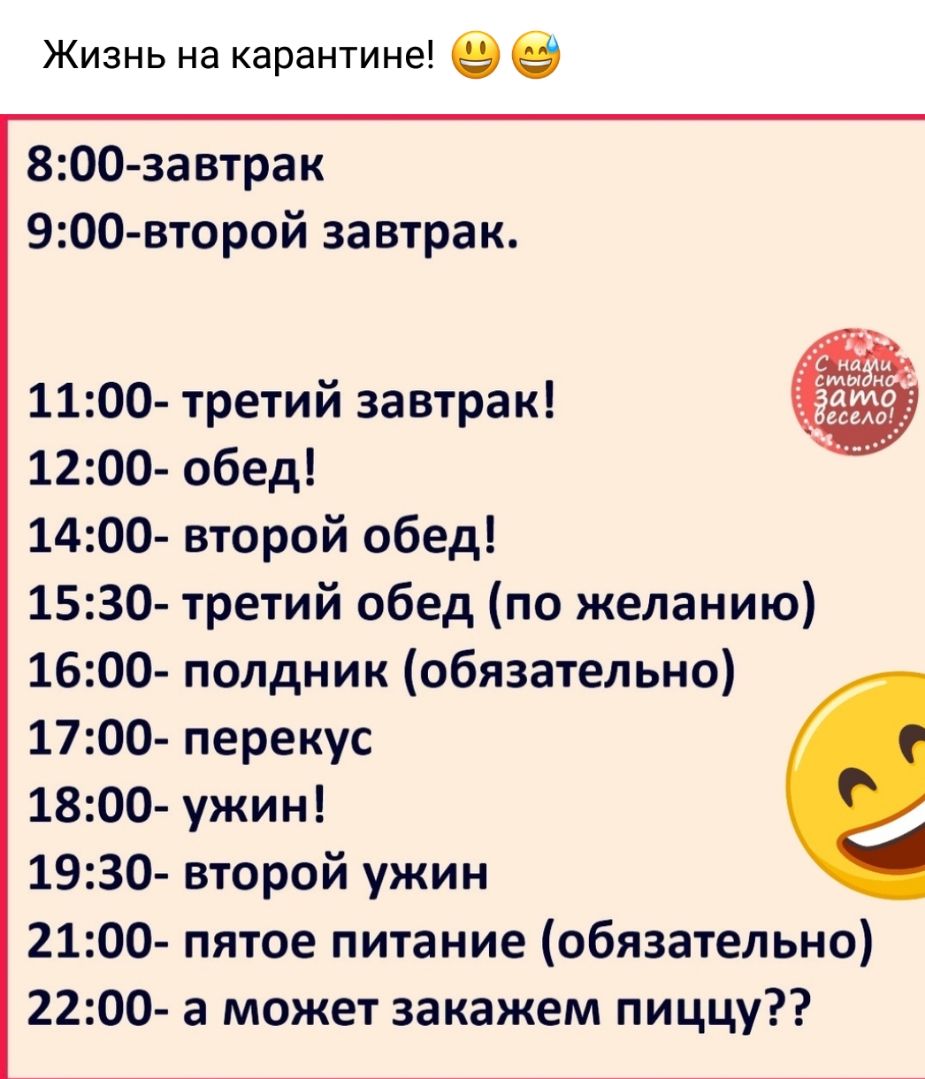 Жизнь на карантине 800 3автрак 900 второй завтрак 1100 третий завтрак 1200 обед 1400 второй обед 1530 третий обед по желанию 1600 полдник обязательно 1700 перекус 1800 ужин 1930 второй ужин 2100 пятое питание обязательно 2200 а может закажем пиццу