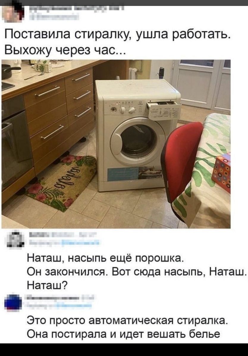 Поставила стирапку ушла работать Выхожу через час дій БЗ Наташ насыпь ещё порошка Он закончился Вот сюда насыпь Наташ Наташ Это просто автоматическая стиралка Она постирапа и идет вешать белье