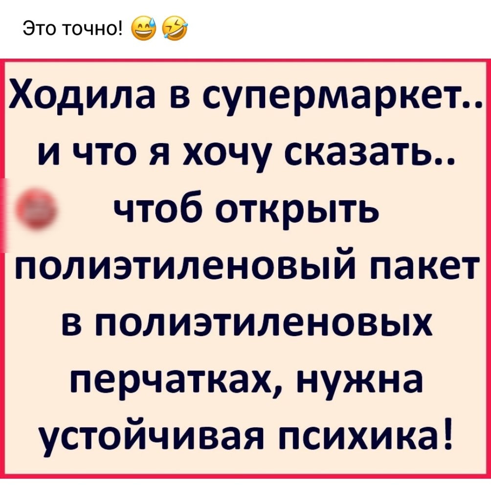 Ходила в супермаркет и что я хочу сказать чтоб открыть полиэтиленовый пакет в полиэтиленовых перчатках нужна устойчивая психика