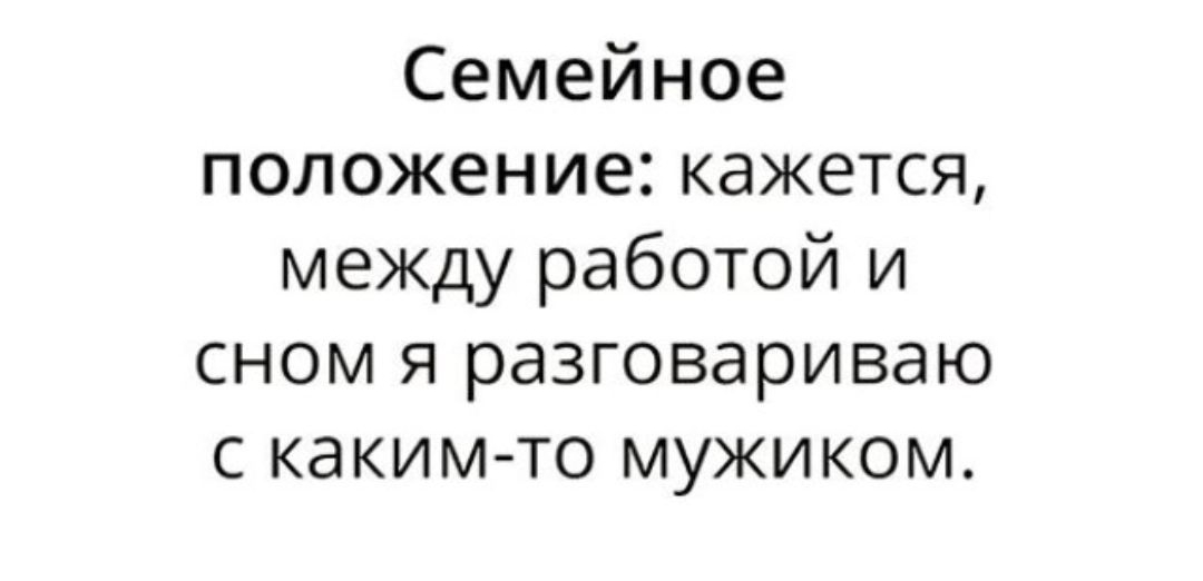 Семейное положение кажется между работой и сном я разговариваю с каким то мужиком