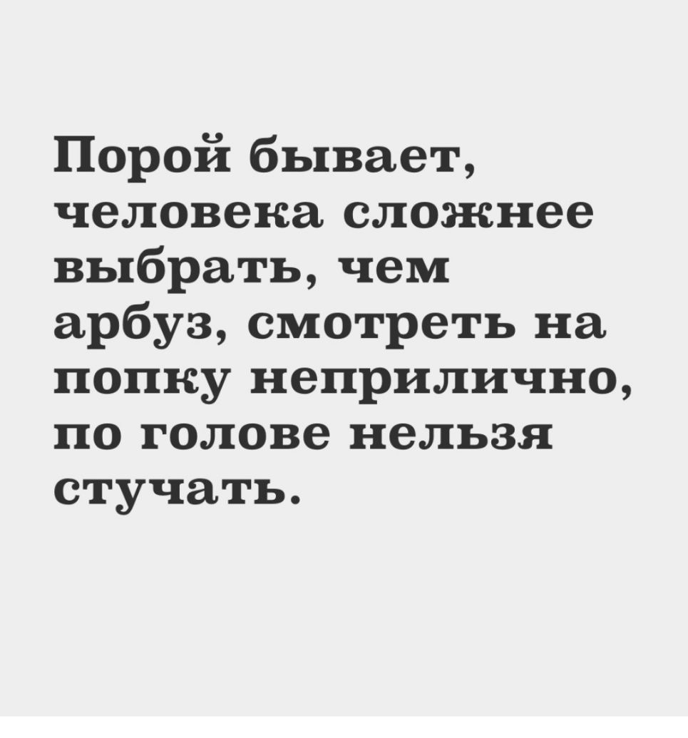 Порой бывает человека сложнее выбрать чем арбуз смотреть на попку неприлично по голове нельзя стучать