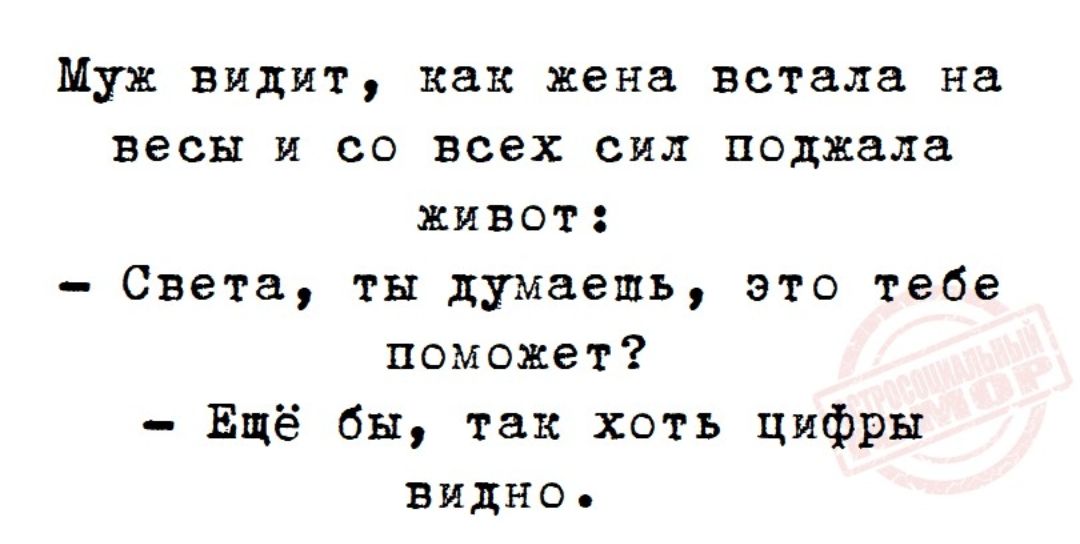 Муж видит как жена встала на весы и со всех сил поджала живот Света ты думаешь это тебе поможет Ещё бы так хоть цифры видно