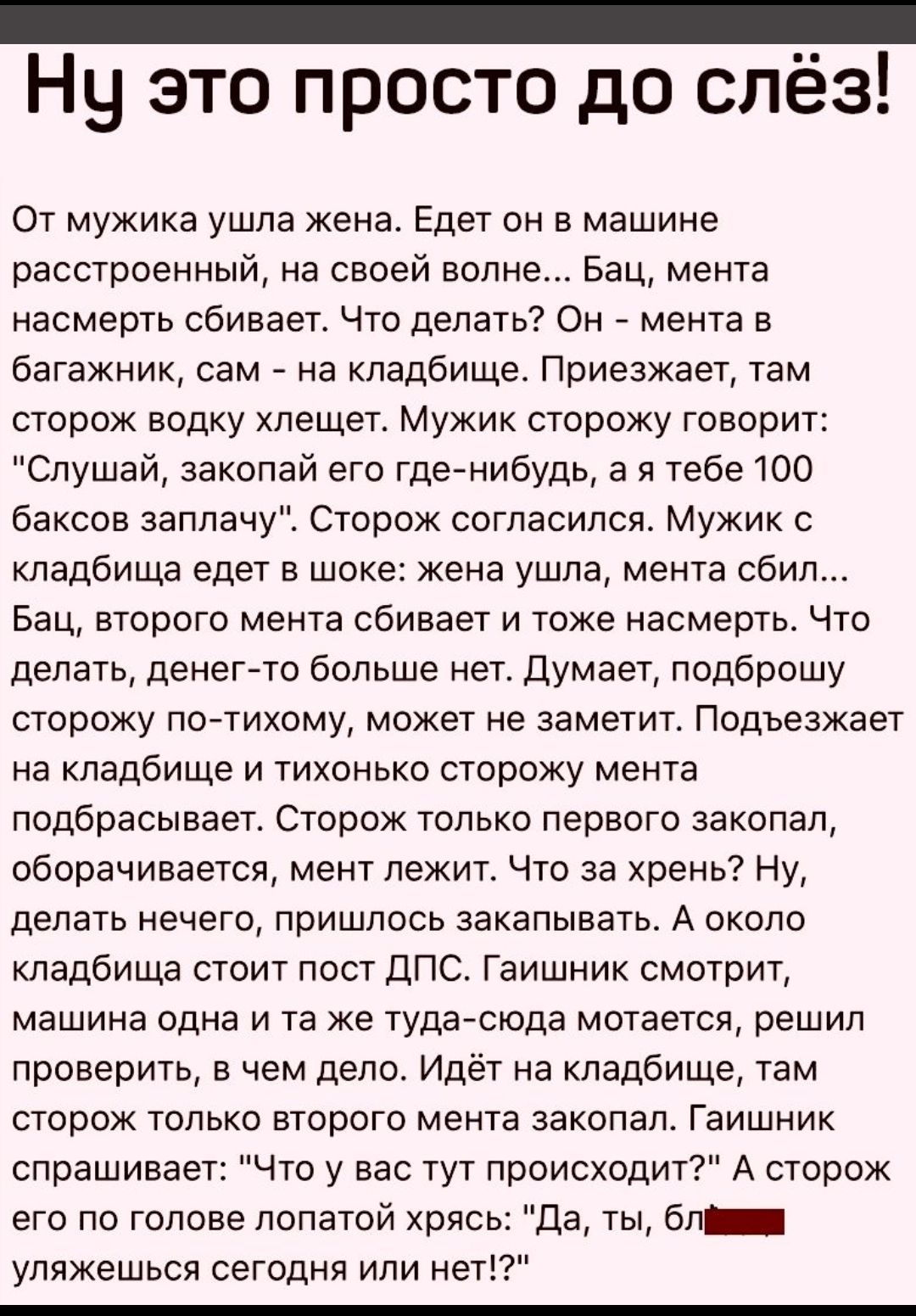 _ Ну это просто до слёз От мужика ушла жена Едет он в машине расстроенный  на своей волне Бац мента насмерть сбивает Что делать Он мента в багажник  сам на кладбище Приезжает