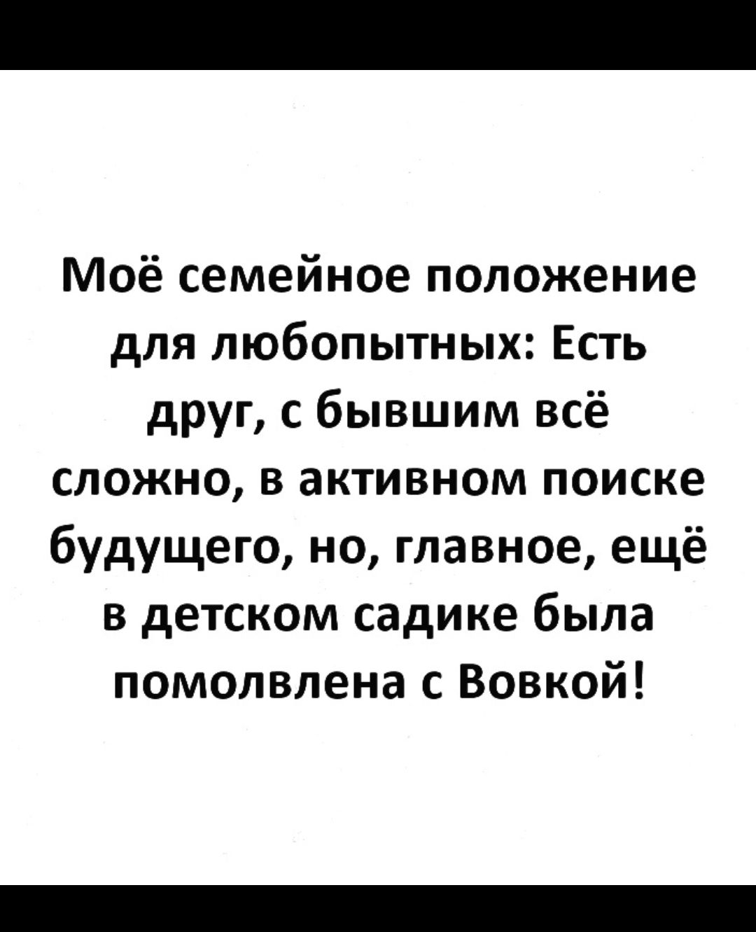 Моё семейное положение для любопытных Есть друг с бывшим всё сложно в активном поиске будущего но главное ещё в детском садике была помолвлена с Вовкой