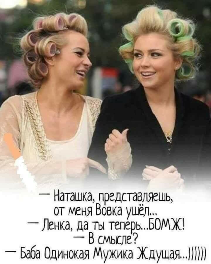 _ Наташка представляешь от меня Вовка ушёл Ленка да ты теперьБОМЖ _ В смысле Баба Одинокая Мужика Ждущая