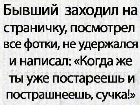 Бывший заходил на страничку посмотрел все фотки не удержался и написал Когда же ты уже постареешь и пострашнеешь сучка