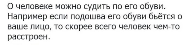 О человеке можно судить по его обуви Например если подошва его обуви бьётся о ваше лицо то скорее всего человек чем то рассгроен