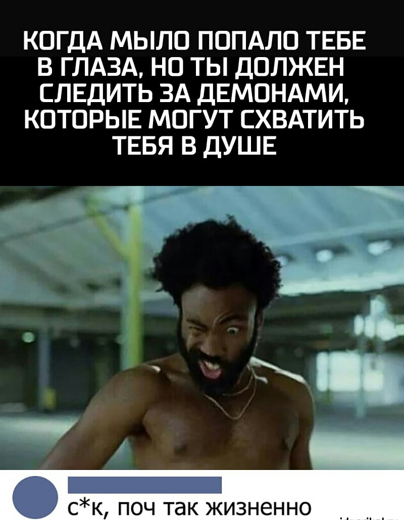 КОГДА МЫЛО ПОПАЛО ТЕБЕ В ГЛАЗА НО ТЫ ДОЛЖЕН СЛЕДИТЬ ЗА ДЕМОНАМИ КОТОРЫЕ МОГУТ СХВАТИТЬ ТЕБЯ В ДУШЕ И ні _ ск поч так жизненно _ _