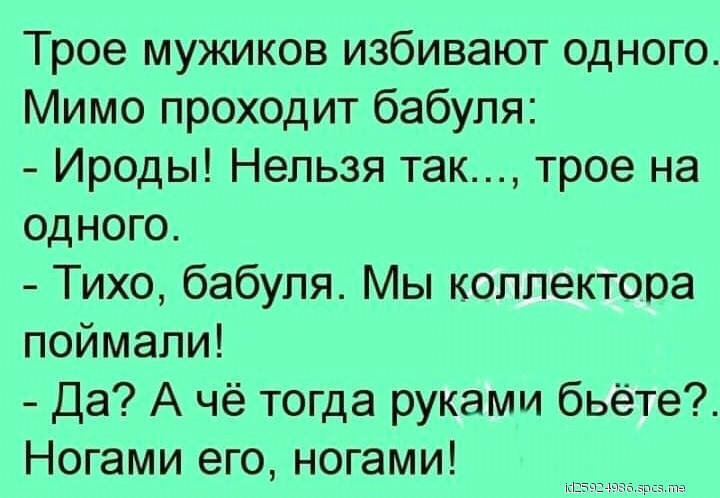 Трое мужиков избивают одного Мимо проходит бабуля Ироды Нельзя так трое на одного Тихо бабуля Мы коллектора поймали Да А чё тогда руками бьёте Ногами его ногами