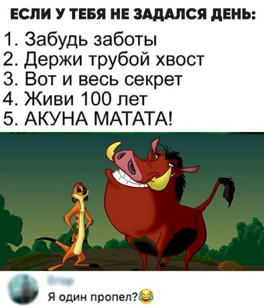 ЕСЛИ У тввя нв ЗАдАЛСЯ даны 1 Забудь заботы 2 Держи трубой хвост 3 Вот и весь секрет 4 Живи 100 лет 5 АКУНА МАТАТА Я один пропете