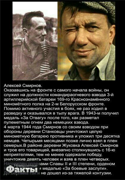Алексей смирнов. Оказавшись на фронте с самого начала войны, он служил на должности командираогневого взвода 3й артиллерийской батареи 169го краснознамённого. Миномётного полка на 2м белорусском фронте. Помимо активного участия в боях, не раз ходил в разведку и оказывался в тылу врага. В 1943м получил. Медаль «за отвагу» после того, как разметал пулеметным огнем два немецких взвода, 4 марта 1944 года смирнов со своим взводом при обороны деревни станковцы уничтожил целую. Минометную батарею противника и уложил три десятка немцев. Четырьмя месяцами позже лично взял в плен семерых.в районе деревни жуковка алексей смирнов. И трое его товарищей, внезапно столкнувшись с 16ю неприятелями, тем не менее одержали победу, уничтожив девять человеки взяв в плен четверых. Денами славы ! И ! Степени, орденом ф'ёё';ь и медалью «за боевые заслуги». Ё 'не дошел изза тяжелой контузии.