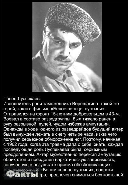 Пеееп Пуспекаев ИСПОЛНИТЕЛЬ РОЛИ таможенника ВЭРЭЩЗГИНЭ ЧЕКОЙ же терои как и в фильме цвелое солнце пустыни Отправился на фронт 15летиим добровольцем в 43 м Воевал в составе разведгруппы бып тяжело ранен е руку разрывной пулей чудом избежав ампутации Однажды в ходе одного из развед9ейдов будущий актер был вынужден лежеть е снегу четыре часа ие те чего получил серьезное Обморожение нет поэтому начи