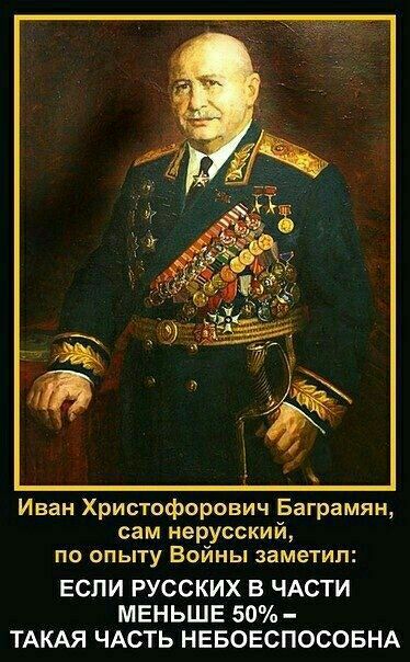Иван Христофорович Баграмян сам нерусский по опыту Войны заметил ЕСЛИ РУССКИХ В ЧАСТИ МЕНЬШЕ 50 ТАКАЯ ЧАСТЬ НЕБОЕСПОСОБНА