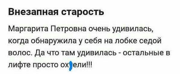 Внезапная старость Маргарита Петровна очень удивилась когда обнаружила у себя на лобке седой волос Да что там удивилась остальные в лифте просто охели