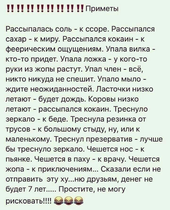 Приметы Рассыпалась соль к ссоре Рассыпапся сахар к миру Рассыпался кокаин к феерическим ощущениям Упала вилка ктото придет Упала ложка у кого то руки из жопы растут Упал член всё никто никуда не спешит Упало мыло ждите неожиданностей Ласточки низко летают будет дождь Коровы низко летают рассыпался кокаин Треснуло зеркало к беде Треснула резинка от трусов к большому стыду ну или к маленькому Тресн