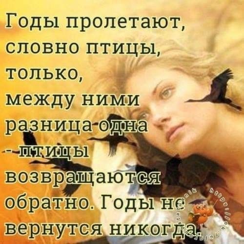 Годы пролетают словно птицы только между ниМ и разница йё _ Шпщищы возвращаются _ обраТно Годы не вернутся никррдё