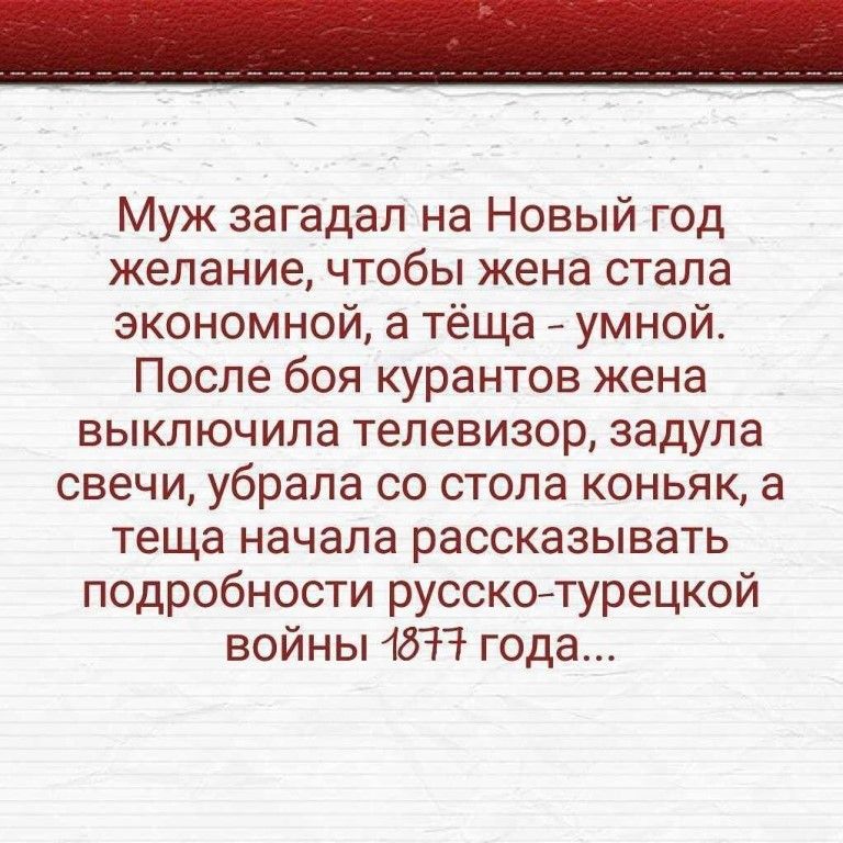_ Муж загадал на Новый год желание чтобы жена стала экономной а тёща умной После боя курантов жена выключила телевизор задула свечи убрала со стола коньяк а теща начала рассказывать подробности русскотурецкой войны 48 года