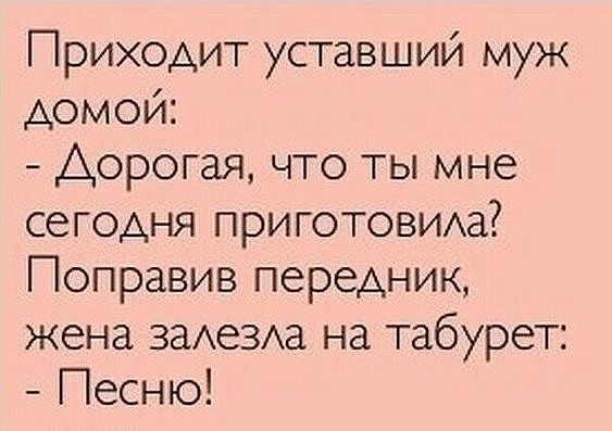 Приходит уставший муж домой Аорогая что ты мне сегодня приготовида Поправив передник жена выезда на табурет Песню