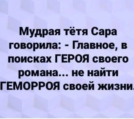 Мудрая тётя Сара говорила Г павное в поисках ГЕРОЯ своего романа не найти ГЕМОРРОЯ своей жизни