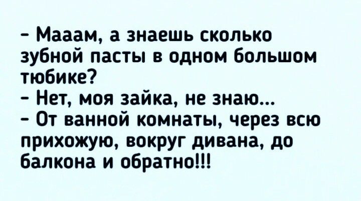 Мааам а знаешь сколько зубной пасты в одном большом тюбике Нет моя зайка не знаю От ванной комнаты через всю прихожую вокруг дивана до балкона и обратно