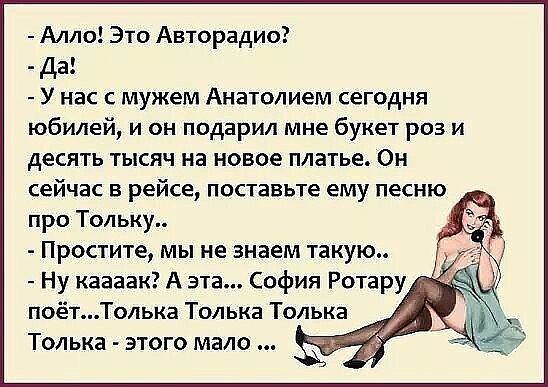 Алло Это Авторадио Да У нас с мужем Анатолием сегодня юбилей и он подарил мне букет роз и десять тысяч на новое платье Он сейчас в рейсе поставьте ему песню про Тольку Простите мы не знаем такую Ну каааак А эта София Ротару
