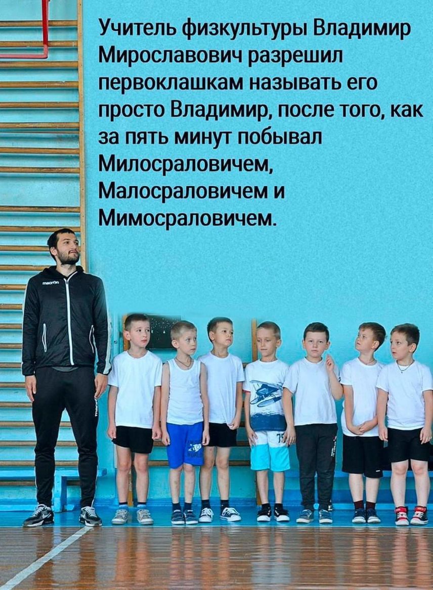 Ё Учитель физкультуры Владимир Мирославович разрешил __ первоклашкам называть его гда просто Владимир после того как за пять минут побывал Милосраловичем Малосраловичем и ___ Мимосраловичем