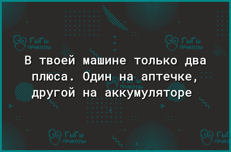 В твоей машине ТОЛЬКО два плюса Один на аптечке другой на аккумуляторе