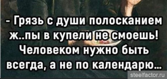 - Грязь с души полосканием ж...пы в купели не смоешь! Человеком нужно быть всегда, а не по календарю...