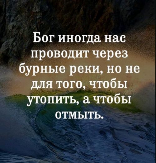 Бог иногда нас проводит через бурные реки но не для того чтобы утопить а чтобы отмыть