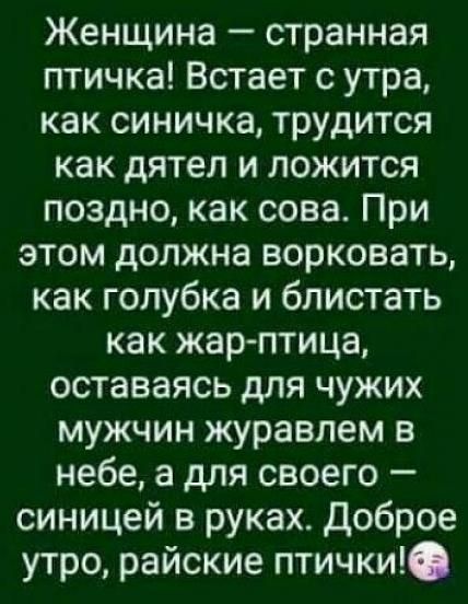 Женщина странная птичка Встает с утра как синичка трудится как дятел и ложится поздно как сова При этом должна ворковать как голубка и блистать как жар птица оставаясь для чужих мужчин журавлем в небе а для своего синицей в руках Доброе утро райские птички