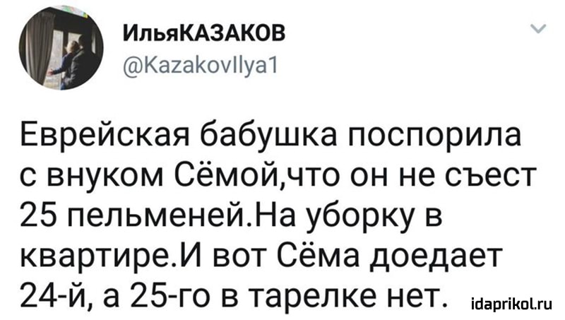 ИльяКАЗАКОВ КаиаКоуііуа1 Еврейская бабушка поспорила с внуком Сёмойчто он не съест 25 пельменейНа уборку в квартиреИ вот Сёма доедает 24 й а 25 го в тарелке нет