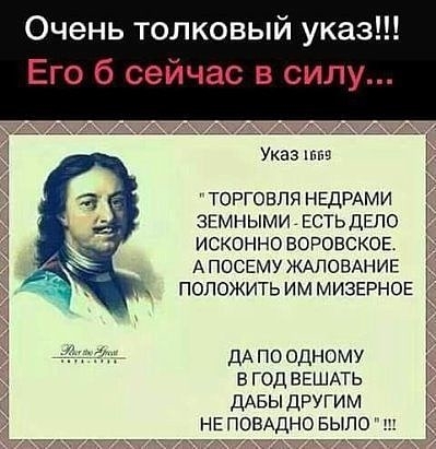 Очень толковый указ Его б сейчас в силу Указ ТОРГОВЛЯ НЕДРАМИ ЗЕМНЫМИ ЕСТЬДЕПО ИСКОННО ВОРОВСКОЕ АПОСЕМУ ЖАЛОВАНИЕ ПОЛОЖИТЬ ИМ МИЗЕРНОЕ ДА по одному в год ВЕШАТЬ ДАБЫ другим не ПОВАДНО БЫЛО